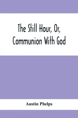 L'heure de l'apaisement ou la communion avec Dieu - The Still Hour, Or, Communion With God