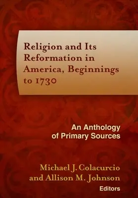 La religion et sa réforme en Amérique, des débuts à 1730 : une anthologie de sources primaires - Religion and Its Reformation in America, Beginnings to 1730: An Anthology of Primary Sources