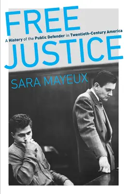 Justice gratuite : Une histoire de l'avocat commis d'office en Amérique au vingtième siècle - Free Justice: A History of the Public Defender in Twentieth-Century America