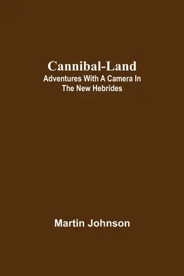 Terre cannibale : Aventures avec un appareil photo dans les Nouvelles-Hébrides - Cannibal-land: Adventures with a camera in the New Hebrides