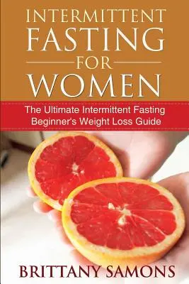 Jeûne intermittent pour les femmes : Le guide ultime de perte de poids du jeûne intermittent pour les débutants - Intermittent Fasting for Women: The Ultimate Intermittent Fasting Beginner's Weight Loss Guide