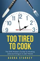 Too Tired to Cook : The Shift Worker's Guide to Working (And Surviving) in a 24/7 World (Trop fatigué pour cuisiner : le guide du travailleur posté pour travailler (et survivre) dans un monde 24h/24 et 7j/7) - Too Tired to Cook: The Shift Worker's Guide to Working (And Surviving) in a 24/7 World