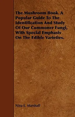 The Mushroom Book. a Popular Guide to the Identification and Study of Our Commoner Fungi, with Special Emphasis on the Edible Varieties (Le livre des champignons. un guide populaire pour l'identification et l'étude de nos champignons communs, avec un accent particulier sur les variétés comestibles). - The Mushroom Book. a Popular Guide to the Identification and Study of Our Commoner Fungi, with Special Emphasis on the Edible Varieties.