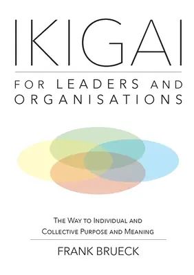 IKIGAI pour les dirigeants et les organisations : La voie vers le but et le sens individuels et collectifs - IKIGAI for Leaders and Organisations: The Way to Individual and Collective Purpose and Meaning