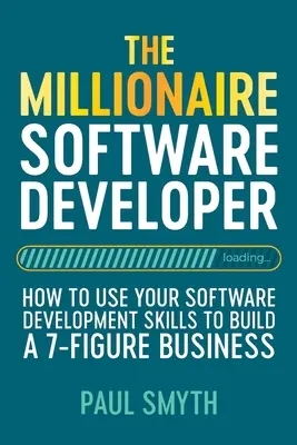 Le développeur de logiciels millionnaire : comment utiliser vos compétences en matière de développement de logiciels pour créer une entreprise à 7 chiffres - The Millionaire Software Developer: How To Use Your Software Development Skills To Build A 7-Figure Business