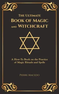 Le livre ultime de la magie et de la sorcellerie : Le livre ultime de la magie et de la sorcellerie : un livre pratique sur la pratique des rituels magiques et des sortilèges (édition spéciale de couverture) - The Ultimate Book of Magic and Witchcraft: A How-To Book on the Practice of Magic Rituals and Spells (Special Cover Edition)