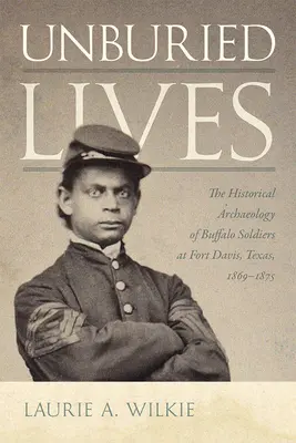 Unburied Lives : L'archéologie historique des Buffalo Soldiers à Fort Davis, Texas, 1869-1875 - Unburied Lives: The Historical Archaeology of Buffalo Soldiers at Fort Davis, Texas, 1869-1875