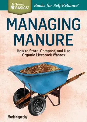 La gestion du fumier : Comment stocker, composter et utiliser les déchets organiques du bétail. un titre de Storey Basics(r) - Managing Manure: How to Store, Compost, and Use Organic Livestock Wastes. a Storey Basics(r)Title