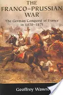 La guerre franco-prussienne : la conquête allemande de la France en 1870 1871 - The Franco-Prussian War: The German Conquest of France in 1870 1871