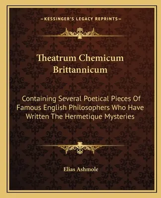 Theatrum Chemicum Brittannicum : contenant plusieurs pièces poétiques de célèbres philosophes anglais qui ont écrit les Mystères hermétiques - Theatrum Chemicum Brittannicum: Containing Several Poetical Pieces of Famous English Philosophers Who Have Written the Hermetique Mysteries