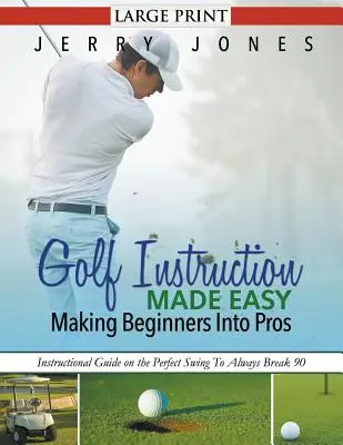 Golf Instruction Made Easy : Making Beginners Into Pros (LARGE PRINT) : Guide d'instruction sur le swing parfait pour toujours dépasser les 90°. - Golf Instruction Made Easy: Making Beginners Into Pros (LARGE PRINT): Instructional Guide on the Perfect Swing To Always Break 90