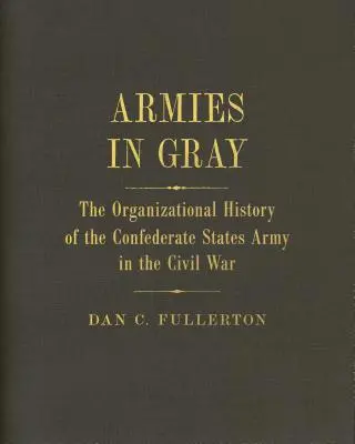Armies in Gray : The Organizational History of the Confederate States Army in the Civil War (Les armées en gris : l'histoire de l'organisation de l'armée des États confédérés pendant la guerre de Sécession) - Armies in Gray: The Organizational History of the Confederate States Army in the Civil War