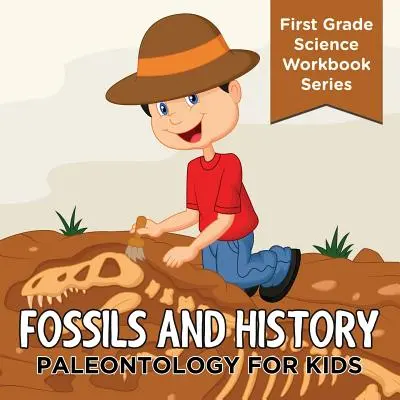 Fossiles et histoire : La paléontologie pour les enfants (First Grade Science Workbook Series) - Fossils And History: Paleontology for Kids (First Grade Science Workbook Series)