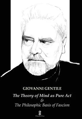 La théorie de l'esprit en tant qu'acte pur : & Les fondements philosophiques du fascisme - The Theory of Mind as Pure Act: & The Philosophic Basis of Fascism