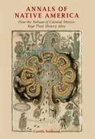 Les Annales de l'Amérique indigène : comment les Nahuas du Mexique colonial ont gardé leur histoire vivante - Annals of Native America: How the Nahuas of Colonial Mexico Kept Their History Alive