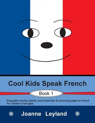 Cool Kids Speak French - Book 1 : Des fiches d'activités, des mots cachés et des pages de coloriage en français pour les enfants de tous âges. - Cool Kids Speak French - Book 1: Enjoyable activity sheets, word searches & colouring pages in French for children of all ages