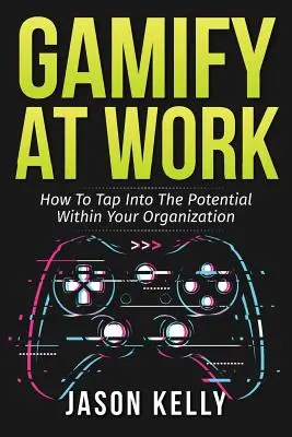 Gamifier au travail : comment exploiter le potentiel de votre organisation - Gamify at Work: How to Tap Into the Potential Within Your Organization