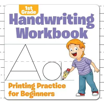 1st Grade Handwriting Workbook : La pratique de l'imprimerie pour les débutants - 1st Grade Handwriting Workbook: Printing Practice for Beginners