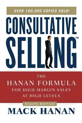 Consultative Selling TM : La formule Hanan pour des ventes à marge élevée à des niveaux élevés - Consultative Selling TM: The Hanan Formula fro High-Margin Sales at High Levels