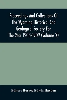 Actes et collections de la société historique et géologique du Wyoming pour l'année 1908-1909 (Volume X) - Proceedings And Collections Of The Wyoming Historical And Geological Society For The Year 1908-1909 (Volume X)