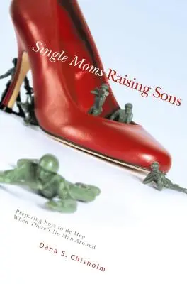 Single Moms Raising Sons : Préparer les garçons à devenir des hommes quand il n'y a pas d'homme autour d'eux - Single Moms Raising Sons: Preparing Boys to Be Men When There's No Man Around