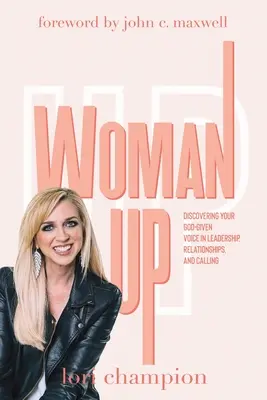 Woman Up : Découvrir la voix que Dieu vous a donnée en matière de leadership, de relations et de vocation - Woman Up: Discovering your God-given voice in leadership, relationships, and calling