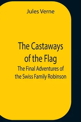 Les naufragés du drapeau ; les dernières aventures de la famille suisse Robinson - The Castaways Of The Flag; The Final Adventures Of The Swiss Family Robinson