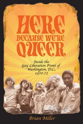 Here Because We're Queer : Inside the Gay Liberation Front of Washington, D.C., 1970-72 (en anglais) - Here Because We're Queer: Inside the Gay Liberation Front of Washington, D.C., 1970-72