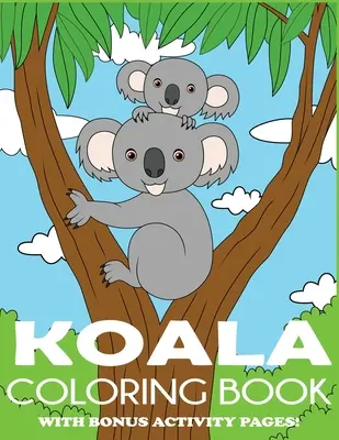 Livre de coloriage Koala : Livre de coloriage de l'ours Koala pour les enfants avec des pages d'activités en bonus - Koala Coloring Book: Koala Bear Coloring Book for Kids with Bonus Activity Pages