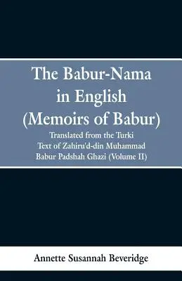 Le Babur-nama en anglais (Mémoires de Babur) : traduit du texte original turc de Zahiru'd-din Muhammad Babur Padshah Ghazi - The Babur-nama in English (Memoirs of Babur): translated from the original Turki text of Zahiru'd-din Muhammad Babur Padshah Ghazi