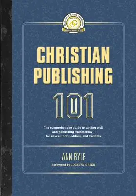 Christian Publishing 101 : Le guide complet pour bien écrire et publier avec succès - pour les nouveaux auteurs, les éditeurs et les étudiants. - Christian Publishing 101: The comprehensive guide to writing well and publishing successfully--for new authors, editors, and students