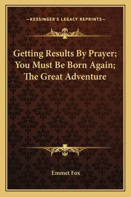 Obtenir des résultats par la prière ; Vous devez naître à nouveau ; La grande aventure - Getting Results by Prayer; You Must Be Born Again; The Great Adventure