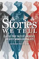 Les histoires que nous racontons : Histoires vraies classiques des plus grandes femmes journalistes d'Amérique - The Stories We Tell: Classic True Tales by America's Greatest Women Journalists