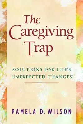 Le piège de l'aidant : des solutions pour les changements inattendus de la vie - The Caregiving Trap: Solutions for Life's Unexpected Changes