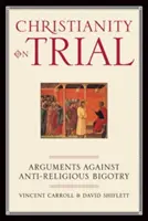 Le christianisme en procès : Arguments contre le fanatisme anti-religieux - Christianity on Trial: Arguments Against Anti-Religious Bigotry