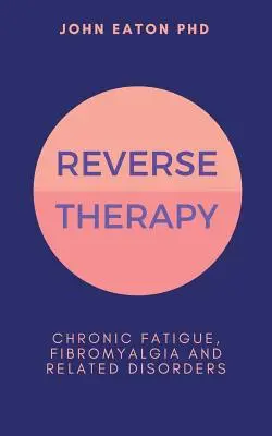 Thérapie inversée : Fatigue chronique, fibromyalgie et troubles apparentés - Reverse Therapy: Chronic Fatigue, Fibromyalgia and Related Disorders