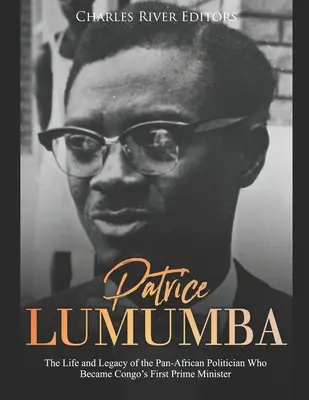 Patrice Lumumba : La vie et l'héritage de l'homme politique panafricain qui devint le premier Premier ministre du Congo - Patrice Lumumba: The Life and Legacy of the Pan-African Politician Who Became Congo's First Prime Minister