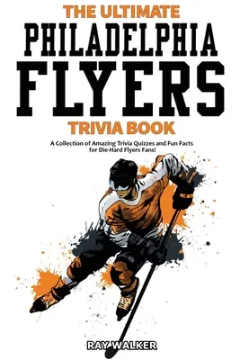 Le livre ultime des Philadelphia Flyers : Une collection de quiz et de faits amusants pour les fans des Flyers ! - The Ultimate Philadelphia Flyers Trivia Book: A Collection of Amazing Trivia Quizzes and Fun Facts for Die-Hard Flyers Fans!