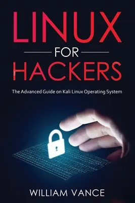 Linux pour les hackers : Le guide avancé sur le système d'exploitation Kali Linux - Linux for Hackers: The Advanced Guide on Kali Linux Operating System