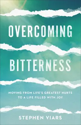 Vaincre l'amertume : Passer des plus grandes blessures de la vie à une vie remplie de joie - Overcoming Bitterness: Moving from Life's Greatest Hurts to a Life Filled with Joy