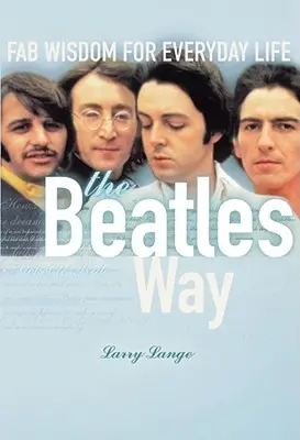 La voie des Beatles : La sagesse des Beatles pour la vie de tous les jours - The Beatles Way: Fab Wisdom for Everyday Life