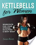 Kettlebells pour les femmes : Les Kettlebells pour les femmes : des séances d'entraînement pour un corps fort, sculpté et sexy - Kettlebells for Women: Workouts for Your Strong, Sculpted & Sexy Body