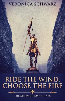 Le vent, le feu : l'histoire de Jeanne d'Arc - Ride The Wind, Choose The Fire: The Story Of Joan Of Arc
