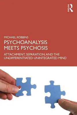 La psychanalyse rencontre la psychose : L'attachement, la séparation et l'esprit indifférencié et non intégré - Psychoanalysis Meets Psychosis: Attachment, Separation, and the Undifferentiated Unintegrated Mind