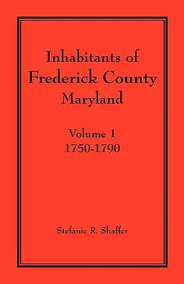 Habitants du comté de Frederick, Maryland. Volume 1 : 1750-1790 - Inhabitants of Frederick County, Maryland. Volume 1: 1750-1790