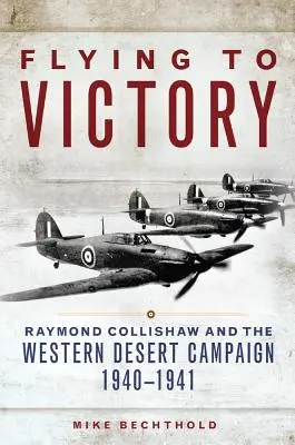 Voler vers la victoire, Volume 58 : Raymond Collishaw et la campagne du désert occidental, 1940-1941 - Flying to Victory, Volume 58: Raymond Collishaw and the Western Desert Campaign, 1940-1941