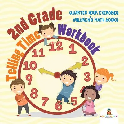 2nd Grade Telling Time Workbook : Exercices sur les quarts d'heure Livres de mathématiques pour enfants - 2nd Grade Telling Time Workbook: Quarter Hour Exercises Children's Math Books