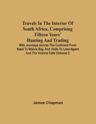 Voyages à l'intérieur de l'Afrique du Sud, comprenant quinze années de chasse et de commerce ; avec des voyages à travers le continent, de Natal à Walvis Bay, un voyage à travers l'Afrique du Sud. - Travels In The Interior Of South Africa, Comprising Fifteen Years' Hunting And Trading; With Journeys Across The Continent From Natal To Walvis Bay, A