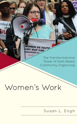 Le travail des femmes : Le pouvoir de transformation de l'organisation communautaire confessionnelle - Women's Work: The Transformational Power of Faith-Based Community Organizing