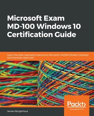 Guide de certification de l'examen MD-100 de Microsoft pour Windows 10 : Apprendre les compétences requises pour devenir un Microsoft Certified Modern Desktop Administrator Associate - Microsoft Exam MD-100 Windows 10 Certification Guide: Learn the skills required to become a Microsoft Certified Modern Desktop Administrator Associate